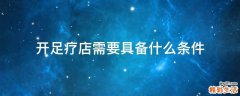 开足疗店需要具备什么条件