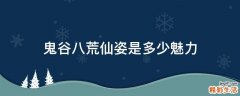 鬼谷八荒仙姿是多少魅力