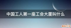 中国工人第一座工会大厦叫什么