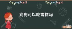 狗狗可以吃雪糕吗
