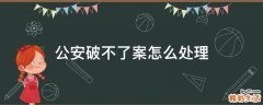 公安破不了案怎么处理