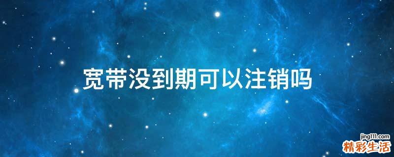 宽带没到期可以注销吗