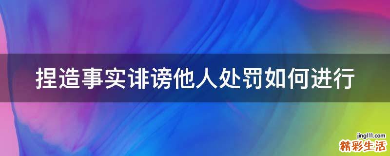 捏造事实诽谤他人处罚如何进行