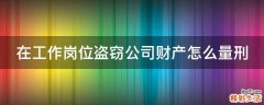 在工作岗位盗窃公司财产怎么量刑
