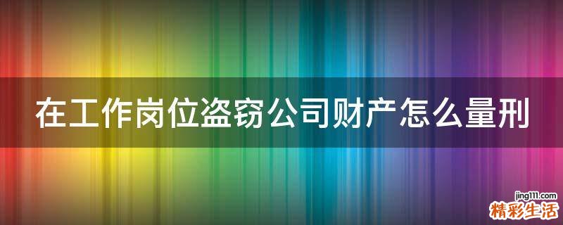 在工作岗位盗窃公司财产怎么量刑