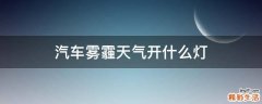 汽车雾霾天气开什么灯