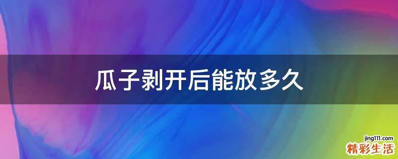 瓜子剥开后能放多久
