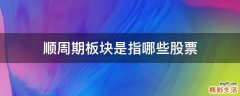顺周期板块是指哪些股票