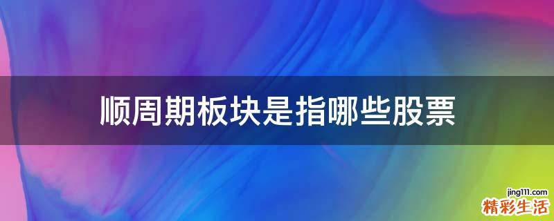 顺周期板块是指哪些股票
