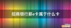 招商银行薪e卡属于什么卡