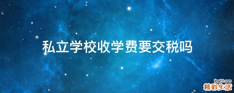 私立学校收学费要交税吗