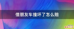 借朋友车撞坏了怎么赔