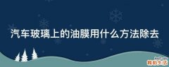 汽车玻璃上的油膜用什么方法除去
