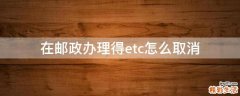 在邮政办理得etc怎么取消