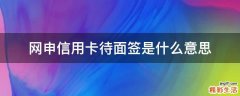网申信用卡待面签是什么意思