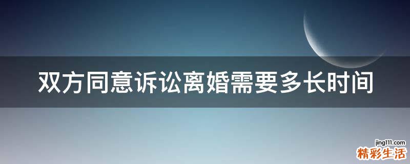 双方同意诉讼离婚需要多长时间