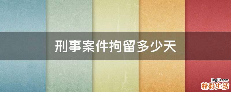 刑事案件拘留多少天