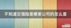 不知道交强险是哪家公司的怎么查