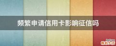 频繁申请信用卡影响征信吗