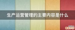 生产运营管理的主要内容是什么