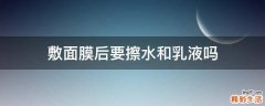 敷面膜后要擦水和乳液吗