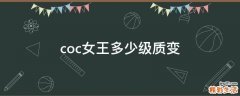 coc女王多少级质变