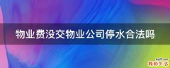 物业费没交物业公司停水合法吗