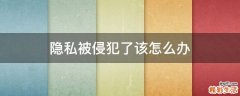 隐私被侵犯了该怎么办