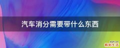 汽车消分需要带什么东西
