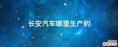 长安汽车哪里生产的