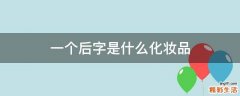 一个后字是什么化妆品