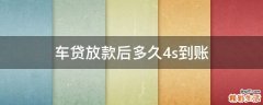 车贷放款后多久4s到账