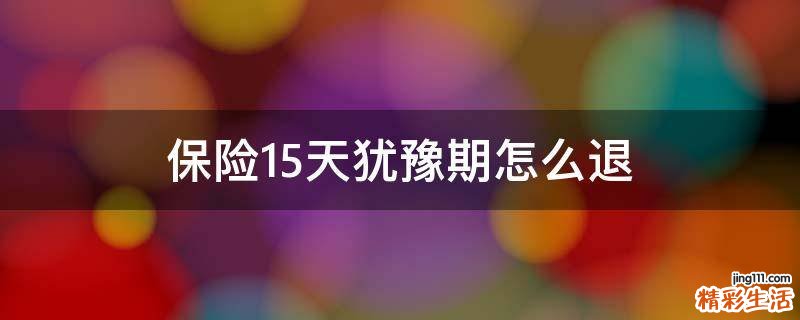 保险15天犹豫期怎么退