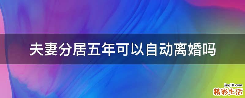 夫妻分居五年可以自动离婚吗