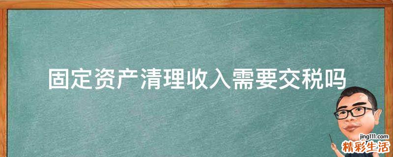 固定资产清理收入需要交税吗