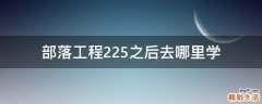 部落工程225之后去哪里学