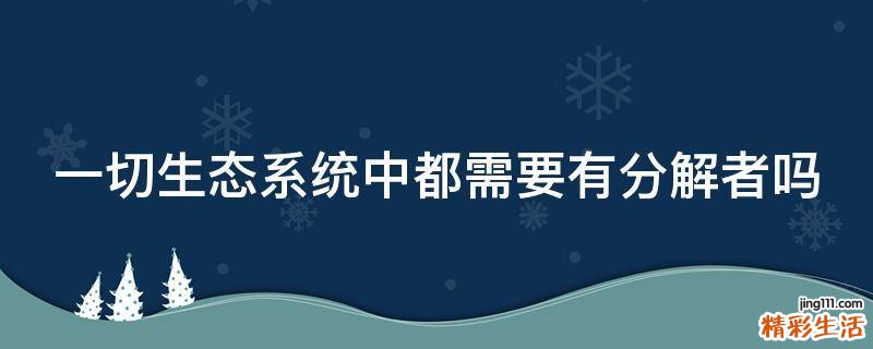 一切生态系统中都需要有分解者吗