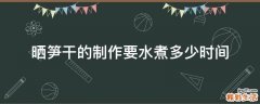 晒笋干的制作要水煮多少时间