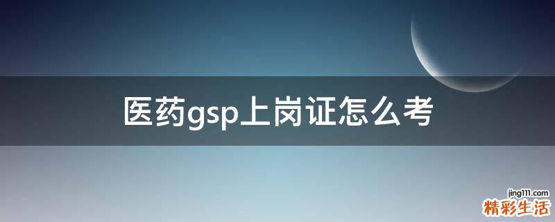 医药gsp上岗证怎么考