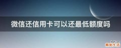 微信还信用卡可以还最低额度吗
