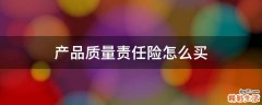 产品质量责任险怎么买
