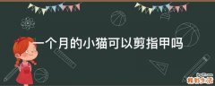 一个月的小猫可以剪指甲吗