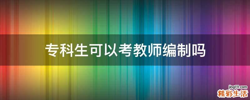 专科生可以考教师编制吗