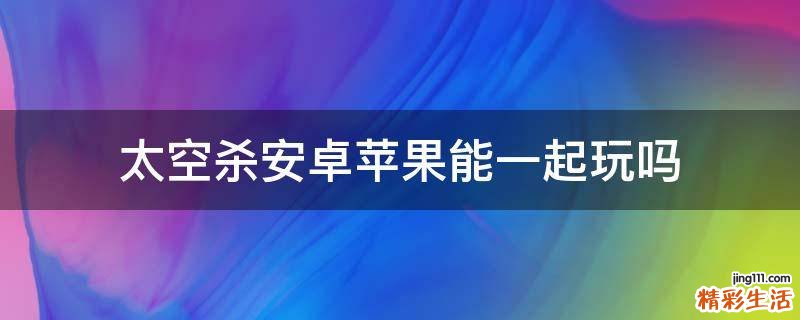 太空杀安卓苹果能一起玩吗
