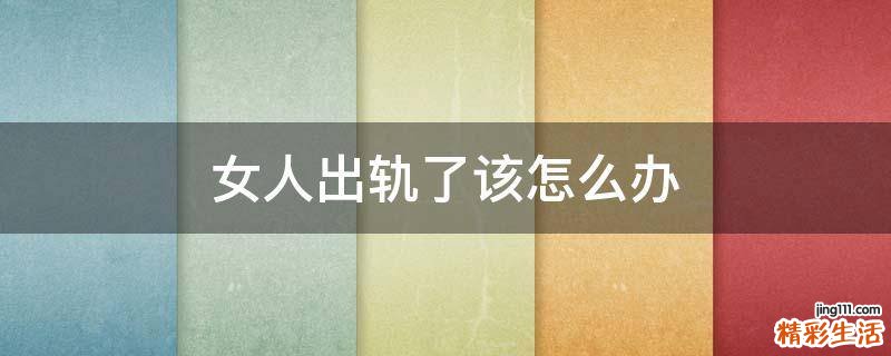 女人出轨了该怎么办