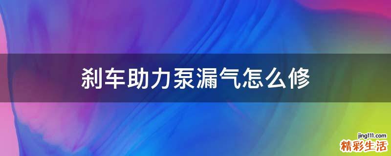 刹车助力泵漏气怎么修