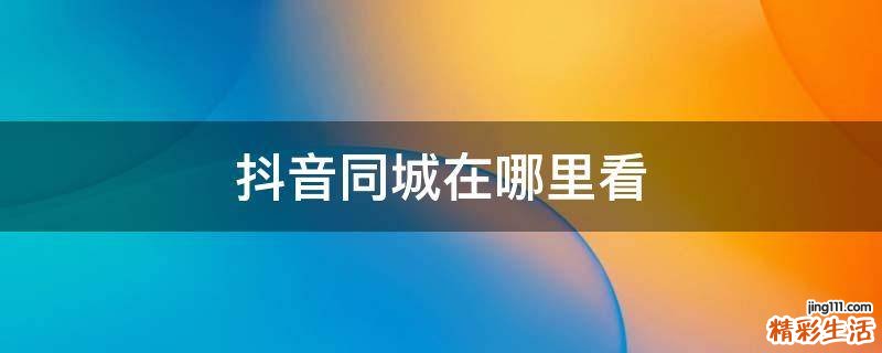抖音同城在哪里看