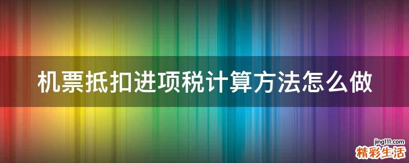 机票抵扣进项税计算方法怎么做
