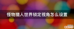 怪物猎人世界锁定视角怎么设置