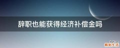 辞职也能获得经济补偿金吗